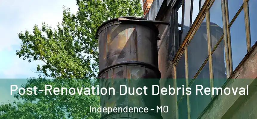  Post-Renovation Duct Debris Removal Independence - MO